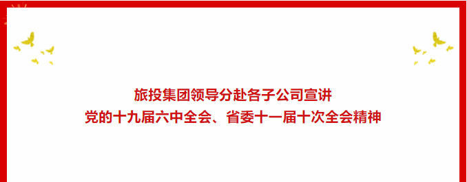 學習貫徹 | ??尊龍凱時集團領導分赴各子公司宣講黨的十九屆六中全會、省委十一屆十次全會精神